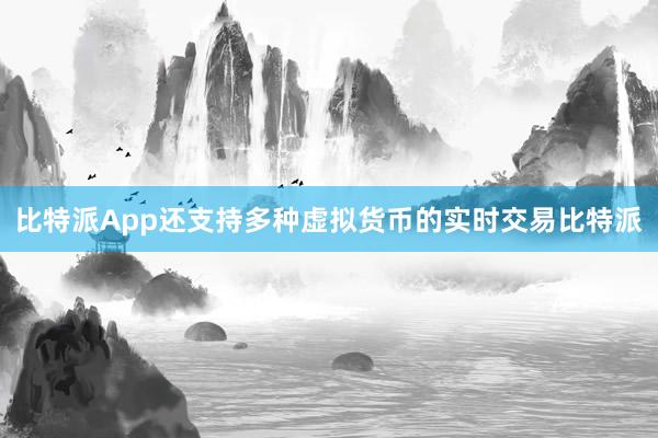 比特派App还支持多种虚拟货币的实时交易比特派