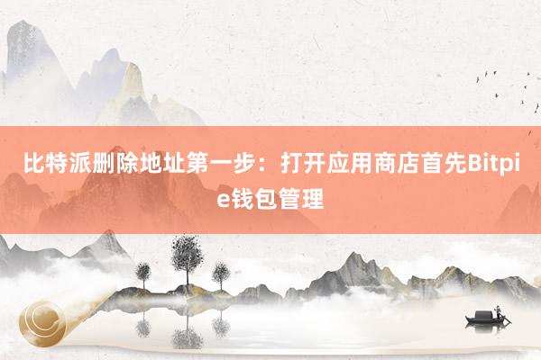 比特派删除地址第一步：打开应用商店首先Bitpie钱包管理