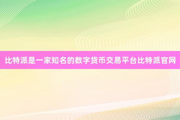 比特派是一家知名的数字货币交易平台比特派官网