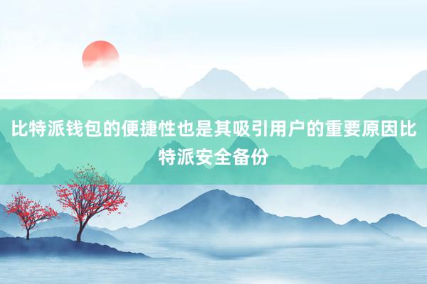 比特派钱包的便捷性也是其吸引用户的重要原因比特派安全备份