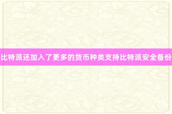 比特派还加入了更多的货币种类支持比特派安全备份