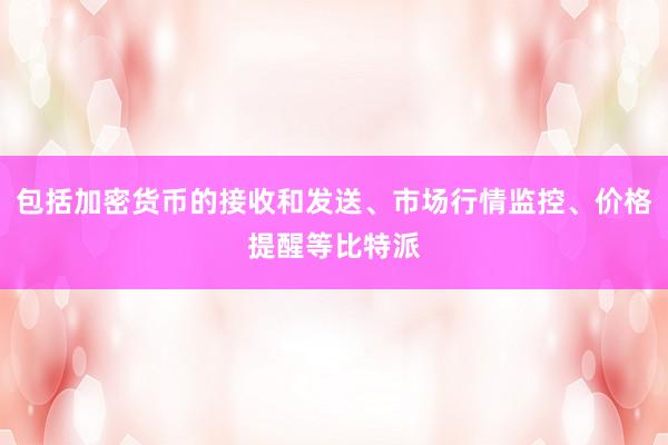 包括加密货币的接收和发送、市场行情监控、价格提醒等比特派