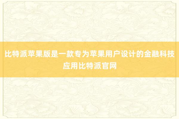 比特派苹果版是一款专为苹果用户设计的金融科技应用比特派官网