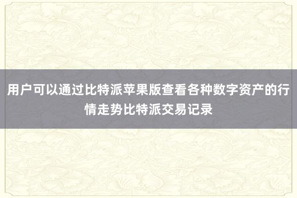 用户可以通过比特派苹果版查看各种数字资产的行情走势比特派交易记录