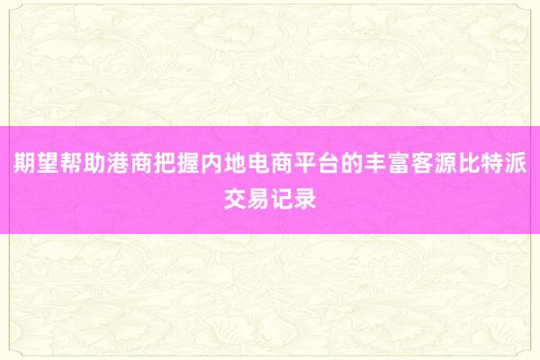 期望帮助港商把握内地电商平台的丰富客源比特派交易记录