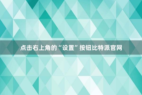 点击右上角的“设置”按钮比特派官网