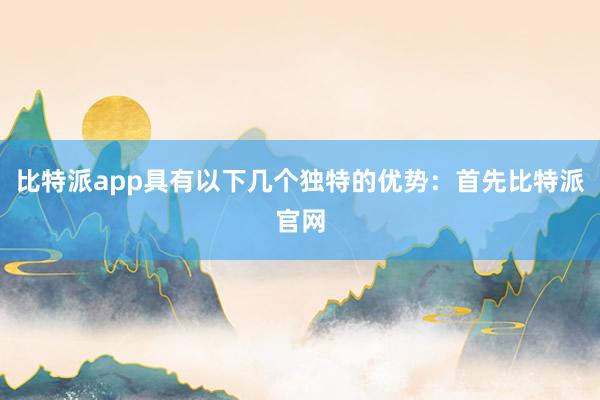 比特派app具有以下几个独特的优势：首先比特派官网