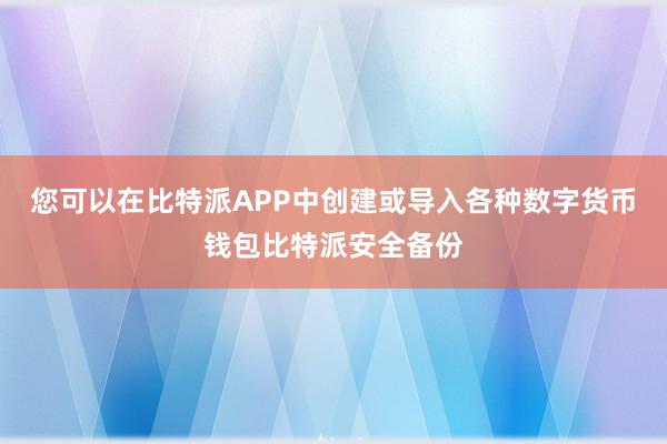 您可以在比特派APP中创建或导入各种数字货币钱包比特派安全备份