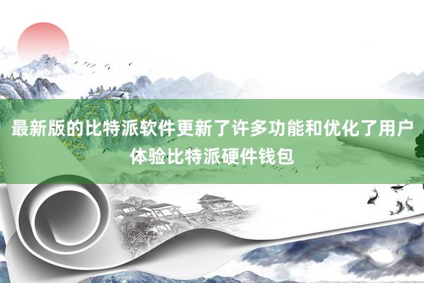 最新版的比特派软件更新了许多功能和优化了用户体验比特派硬件钱包