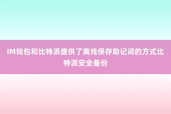 IM钱包和比特派提供了离线保存助记词的方式比特派安全备份