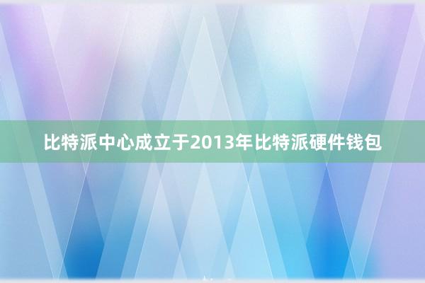 比特派中心成立于2013年比特派硬件钱包