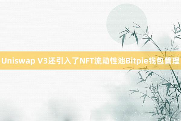 Uniswap V3还引入了NFT流动性池Bitpie钱包管理