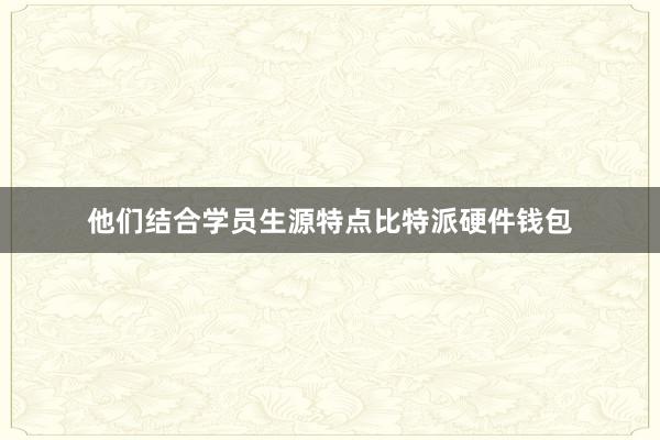 他们结合学员生源特点比特派硬件钱包