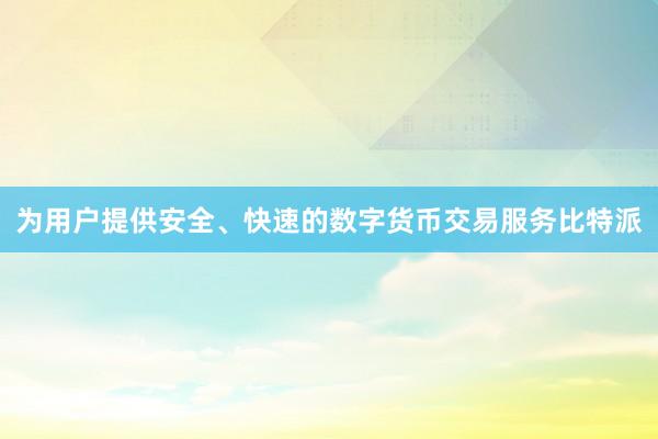 为用户提供安全、快速的数字货币交易服务比特派