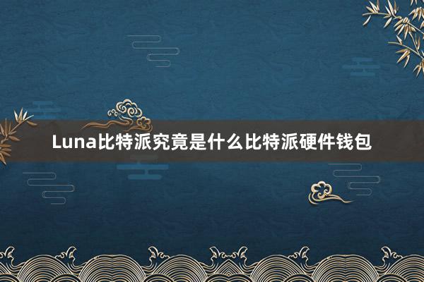 Luna比特派究竟是什么比特派硬件钱包