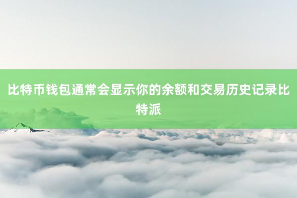 比特币钱包通常会显示你的余额和交易历史记录比特派