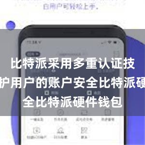 比特派采用多重认证技术来保护用户的账户安全比特派硬件钱包