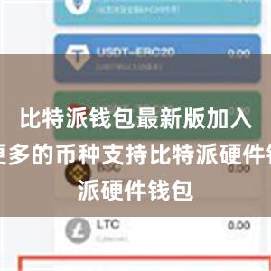 比特派钱包最新版加入了更多的币种支持比特派硬件钱包