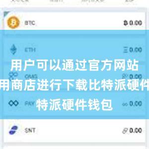 用户可以通过官方网站或应用商店进行下载比特派硬件钱包